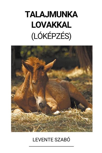 Talajmunka Lovakkal (Lóképzés), Levente Szabó - Paperback - 9798215130773