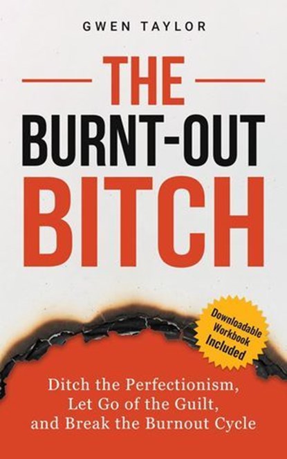 The Burnt-Out Bitch: Ditch the Perfectionism, Let Go of the Guilt, and Break the Burn Out Cycle, Gwen Taylor - Ebook - 9798215135266