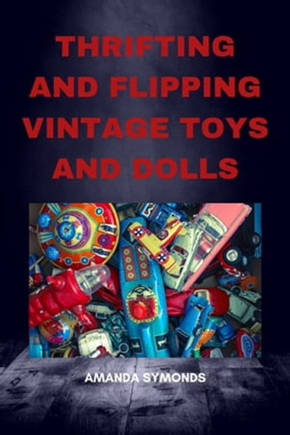 Thrifting and Flipping Vintage Toys and Dolls, Amanda Symonds - Ebook - 9798215137307