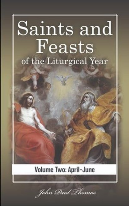 Saints and Feasts of the Liturgical Year: Volume Two: April–June, John Paul Thomas - Ebook - 9798215137567