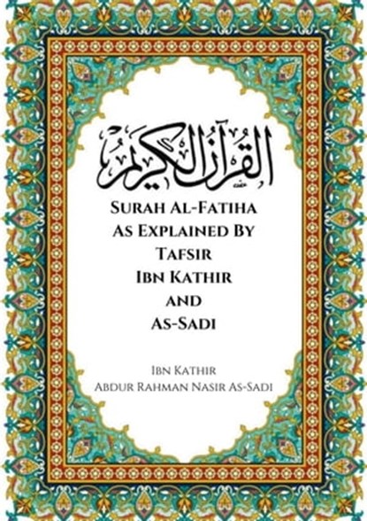 Surah Al-Fatiha As Explained By Tafsir Ibn Kathir and As-Sadi, Ibn Kathir ; Abdur Rahman Nasir As-Sadi - Ebook - 9798215141922