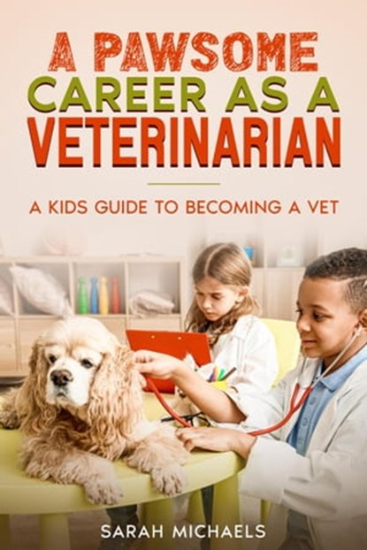 A Pawsome Career as a Veterinarian: A Kids Guide to Becoming a Vet, Sarah Michaels - Ebook - 9798215144374
