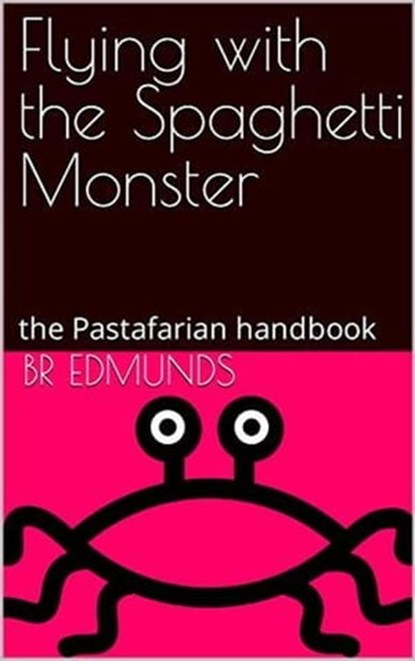 Flying With the Spaghetti Monster; the Pastafarian Handbook, BR Edmunds - Ebook - 9798215146682