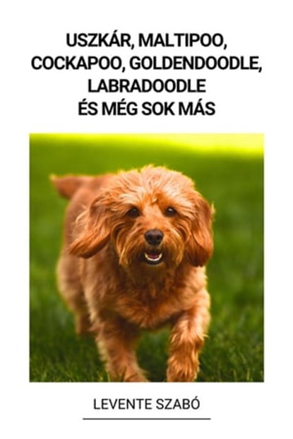 Uszkár, Maltipoo, Cockapoo, Goldendoodle, Labradoodle és még sok más, Levente Szabó - Ebook - 9798215147290