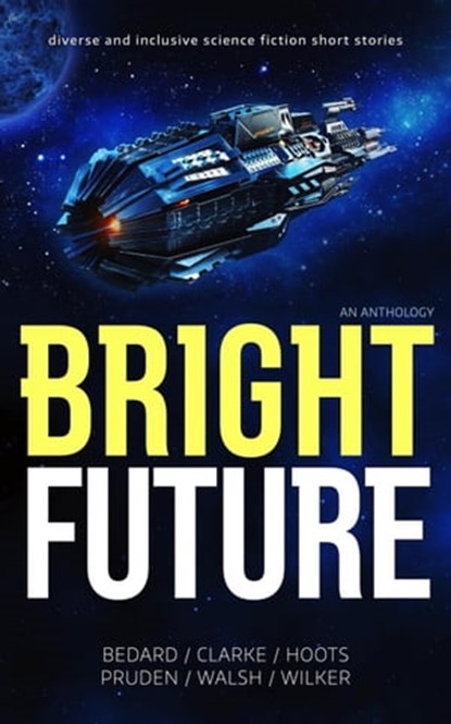 Bright Future: An Anthology, SI CLARKE ; Jeannette Bedard ; Dani Hoots ; D.M. Pruden ; Dave Walsh ; John WIlker - Ebook - 9798215161562