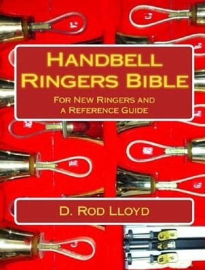 Handbell Ringers Bible, For New Ringers and a Reference Guide, D. Rod Lloyd - Ebook - 9798215189108