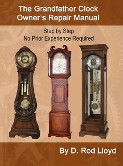 The Grandfather Clock Owner?s Repair Manual, Step by Step No Prior Experience Required, D. Rod Lloyd - Ebook - 9798215191088