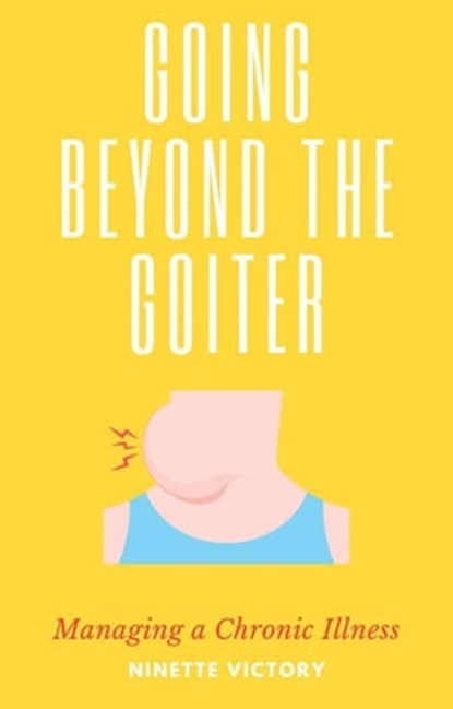 Going Beyond the Goiter: Managing a Chronic Illness, Ninette Victory - Ebook - 9798215198056