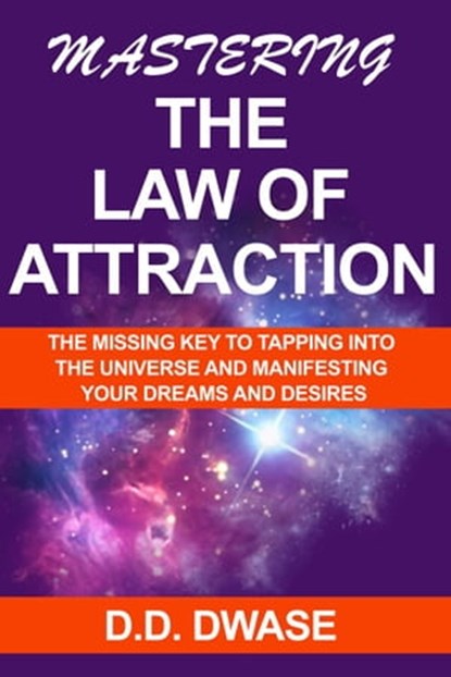 Mastering The Law of Attraction: The Missing Key To Tapping Into The Universe And Manifesting Your Dreams And Desires, D. D. Dwase - Ebook - 9798215206362