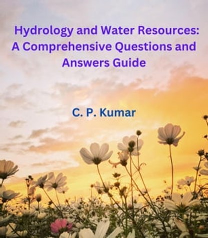 Hydrology and Water Resources: A Comprehensive Questions and Answers Guide, C. P. Kumar - Ebook - 9798215210529