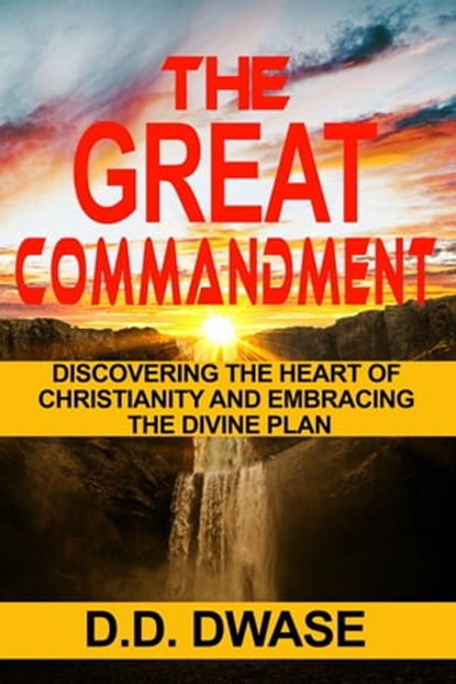 The Great Commandment: Discovering The Heart of Christianity And Embracing The Divine Plan, D. D. Dwase - Ebook - 9798215236482