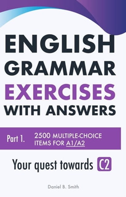 English Grammar Exercises with answers Part 1: Your quest towards C2, Daniel B. Smith - Ebook - 9798215244159