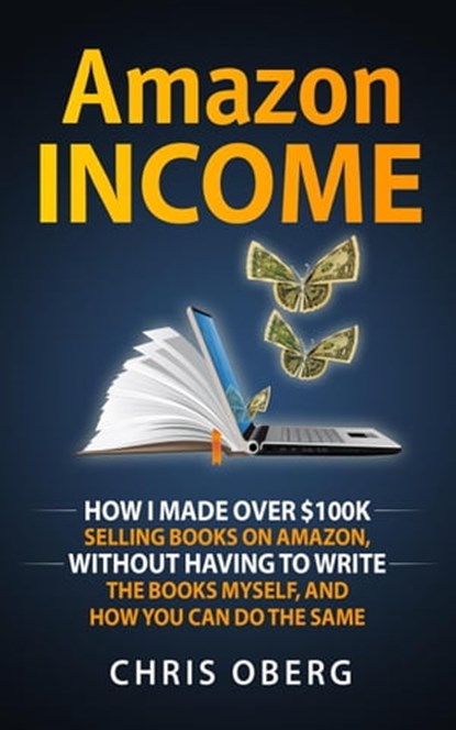 Amazon Income: How I Made Over $100K Selling Books On Amazon, Without Having To Write The Books Myself, And How You Can Do The Same, Chris Oberg - Ebook - 9798215263396