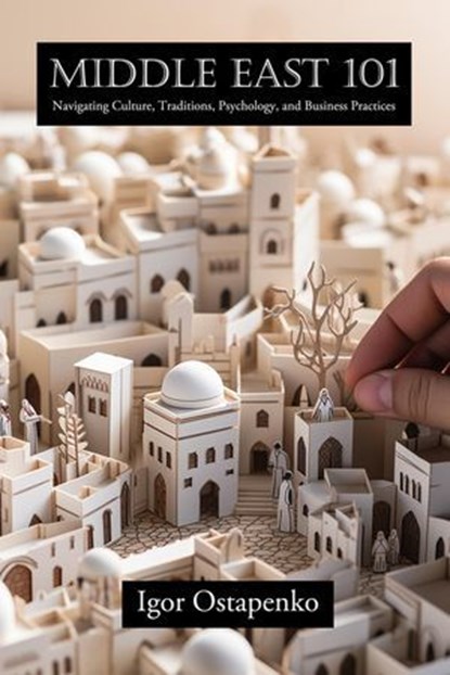 Middle East 101: Navigating Culture, Traditions, Psychology, and Business Practices, Igor Ostapenko - Ebook - 9798215269381