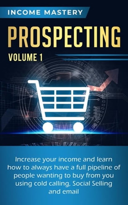 Prospecting: Increase Your Income and Learn How to Always Have a Full Pipeline of People, Income Mastery - Ebook - 9798215273906