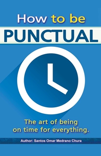 How to be punctual. The art of being on time for everything., Santos Omar Medrano Chura - Paperback - 9798215278611