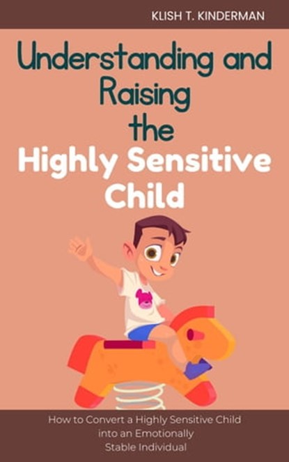 Understanding and Raising the Highly Sensitive Child, Klish T. Kinderman - Ebook - 9798215283875