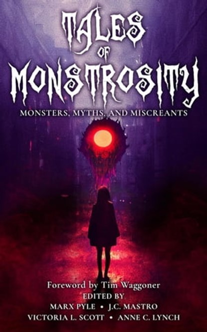 Tales of Monstrosity: Monsters, Myths, and Miscreants, Marx Pyle ; Victoria L. Scott ; J.C. Mastro ; Anne C. Lynch ; Francis Fernandez ; Carrie Gessner ; Colten Fisher ; G.K. White ; Jeff Burns ; Katharine Dow ; Sophia DeSensi ; Kevin Plybon ; Sen R. L. Scherb ; Michael La Ronn ; W. H. Horner ; Scott A. Johns - Ebook - 9798215288474