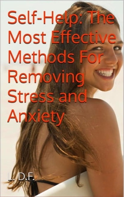 Self-Help: The Most Effective Methods For Removing Stress and Anxiety, L. D. F. - Ebook - 9798215290323