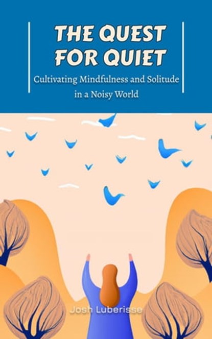 The Quest for Quiet: Cultivating Mindfulness and Solitude in a Noisy World, Josh Luberisse - Ebook - 9798215314357