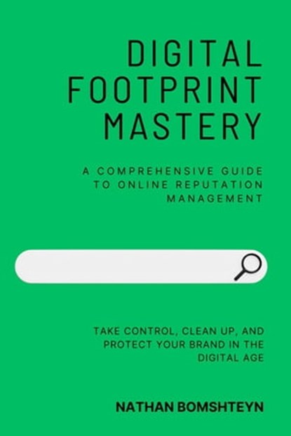 Digital Footprint Mastery: A Comprehensive Guide to Online Reputation Management, Nathan Bomshteyn - Ebook - 9798215315408