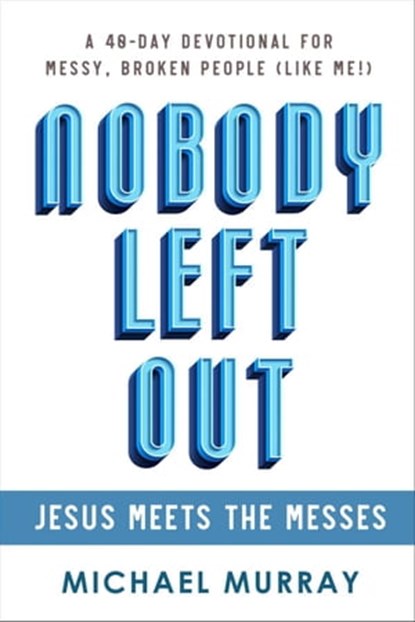 Nobody Left Out - Jesus Meets the Messes: A 40-Day Devotional for Messy, Broken People (Like Me!), Michael Murray - Ebook - 9798215349427