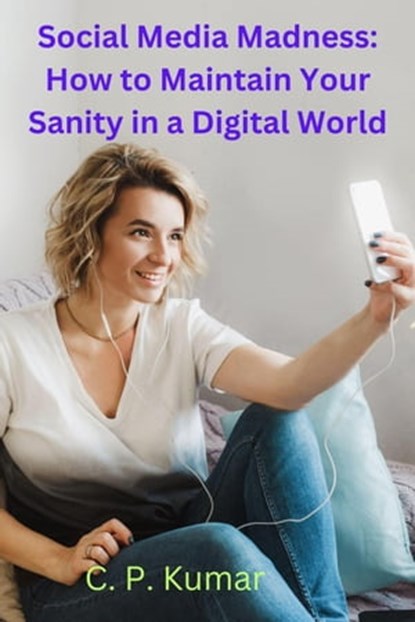 Social Media Madness: How to Maintain Your Sanity in a Digital World, C. P. Kumar, Reiki Healer - Ebook - 9798215353073