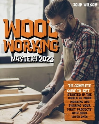 Woodworking Mastery 2023, John Wilson - Ebook - 9798215357088