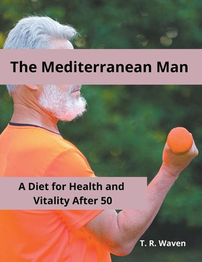 The Mediterranean Man A Diet for Health and Vitality After 50, T. R. Waven - Paperback - 9798215374740