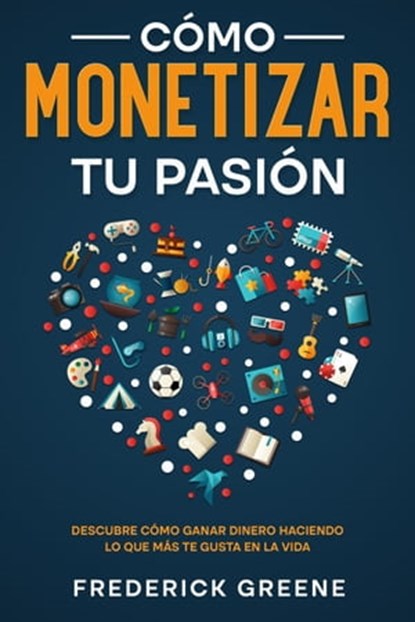 Cómo Monetizar tu Pasión: Descubre Cómo Ganar Dinero Haciendo lo que más te Gusta en la Vida, Frederick Greene - Ebook - 9798215387955
