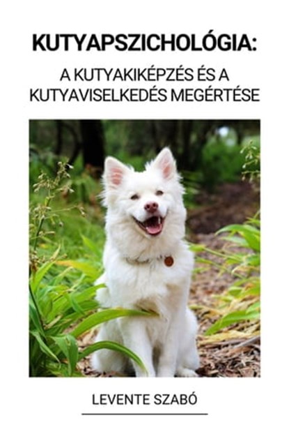 Kutyapszichológia: A Kutyakiképzés és a Kutyaviselkedés Megértése, Levente Szabó - Ebook - 9798215388754