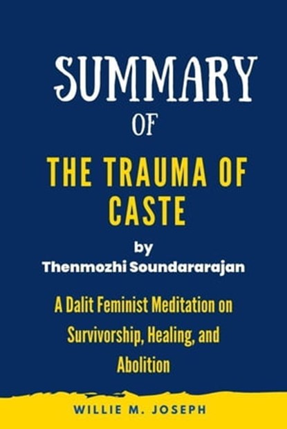 Summary of The Trauma of Caste By Thenmozhi Soundararajan: A Dalit Feminist Meditation on Survivorship, Healing, and Abolition, Willie M. Joseph - Ebook - 9798215398814