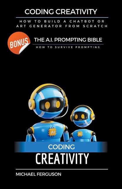 Coding Creativity - How to Build A Chatbot or Art Generator from Scratch with Bonus, Michael Ferguson - Paperback - 9798215402252