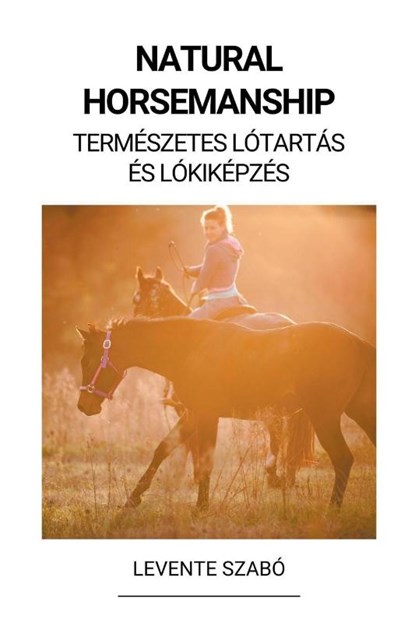 Natural Horsemanship (Természetes Lótartás és Lókiképzés), Levente Szabó - Paperback - 9798215410073