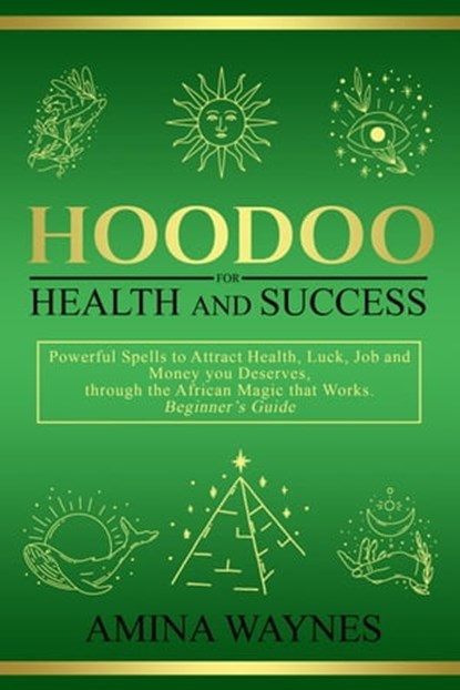 Hoodoo for Health and Success: Powerful Spells to Attract Health, Luck, Job, and Money you Deserve, through the African Magic - Beginner’s Guide, Amina Waynes - Ebook - 9798215422946