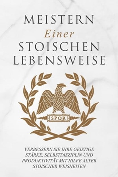 Meistern Einer Stoiker Lebensweise: Verbessern Sie Ihre geistige Stärke, Selbstdisziplin und Produktivität mit Hilfe alter stoischer Weisheiten, Andreas Athanas - Ebook - 9798215444689