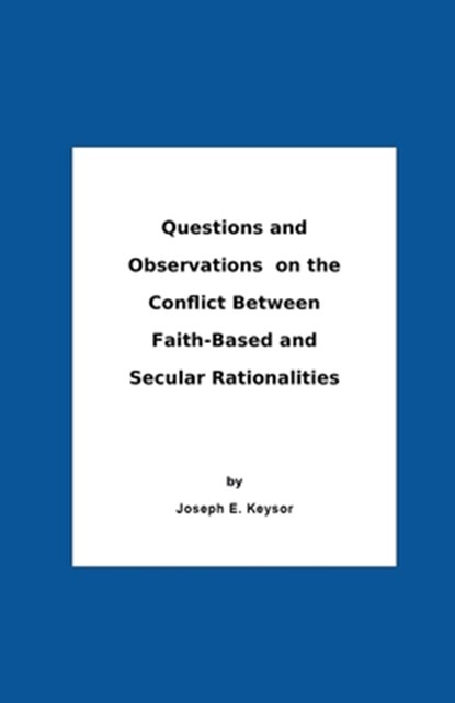 Questions And Observations On The Conflict Between Faith-Based and Secular Rationalities, Joseph E. Keysor - Paperback - 9798215469163