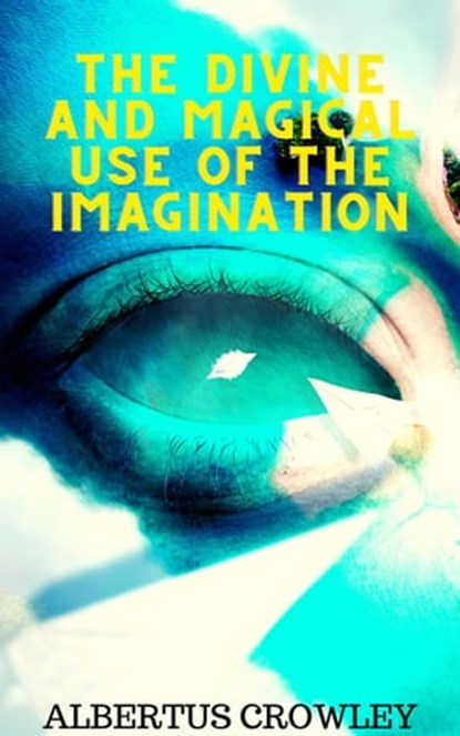The Divine and Magical Use of the Imagination, Albertus Crowley - Ebook - 9798215477007