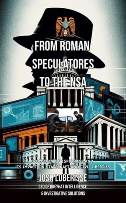 From Roman Speculatores to the NSA: Evolution of Espionage and Its Impact on Statecraft and Civil Liberties, Josh Luberisse - Ebook - 9798215503584