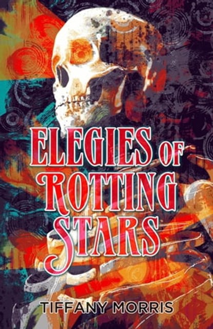 Elegies of Rotting Stars, Tiffany Morris - Ebook - 9798215509586