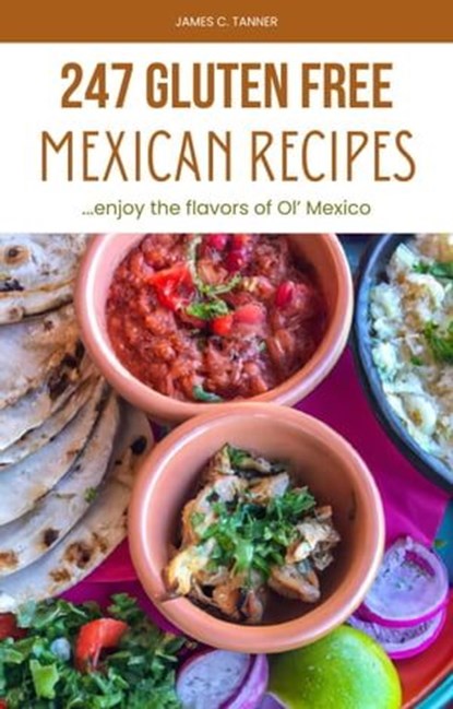 247 Gluten Free Mexican Recipes: Enjoying the Flavors of Ol' Mexico, James C. Tanner - Ebook - 9798215510070