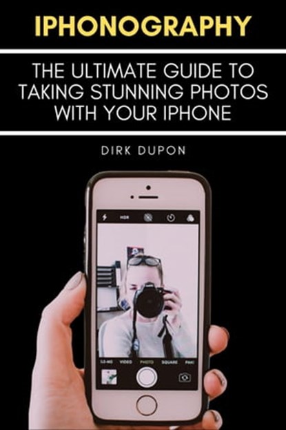 iPhonography - The Ultimate Guide To Taking Stunning Photos With Your iPhone, Dirk Dupon - Ebook - 9798215520086