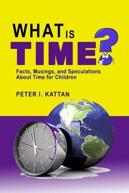 What is Time? Facts, Musings, and Speculations About Time for Children, Peter Kattan - Ebook - 9798215533598