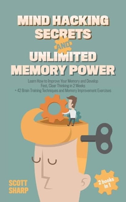 Mind Hacking Secrets and Unlimited Memory Power: 2 Books in 1: Learn How to Improve Your Memory & Develop Fast, Clear Thinking in 2 Weeks + 42 Brain Training Techniques & Memory Improvement Exercises, Scott Sharp - Ebook - 9798215539675