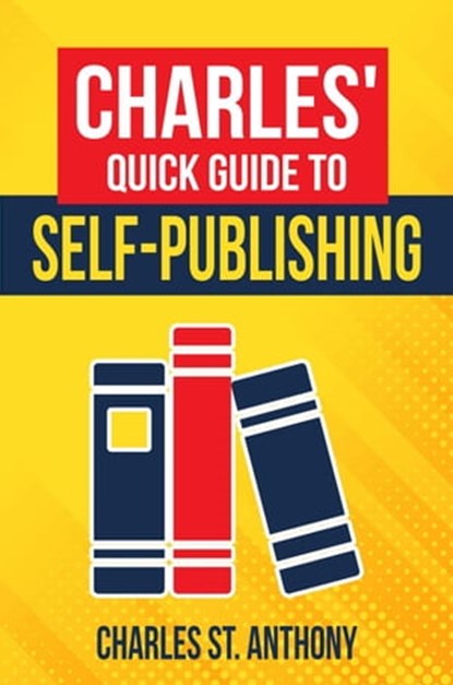 Charles' Quick Guide to Self-Publishing, Charles St. Anthony - Ebook - 9798215551240