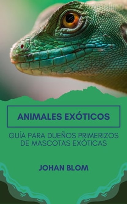 Animales exóticos: Guía para dueños primerizos de mascotas exóticas, Johan Blom - Ebook - 9798215583937