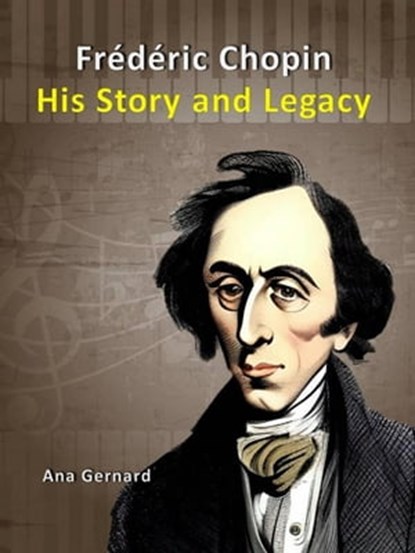 Frederic Chopin: His Story and Legacy, Ana Gernard - Ebook - 9798215593097