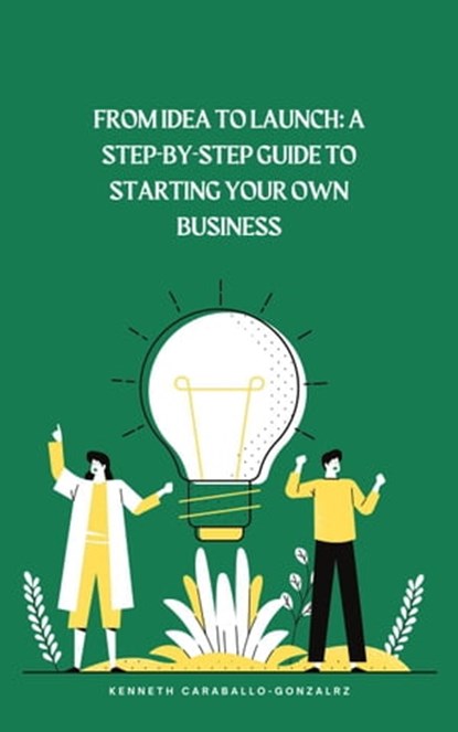 From Idea to Launch: A Step-by-Step Guide to Starting Your Own Business, Kenneth Caraballo - Ebook - 9798215605882
