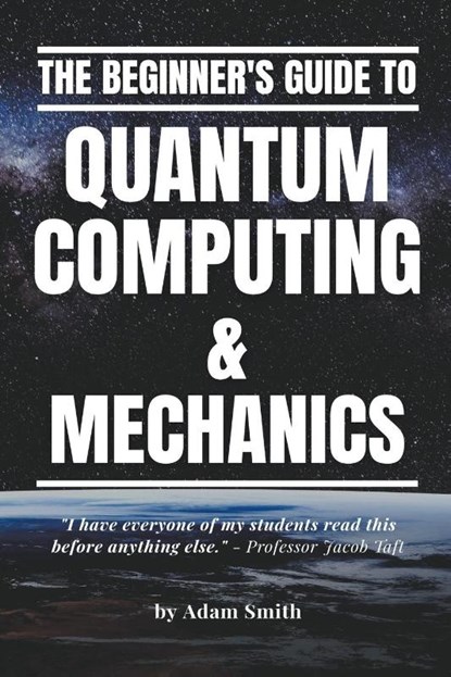 The Beginner's Guide to Quantum Computing & Mechanics, Adam Smith - Paperback - 9798215621479