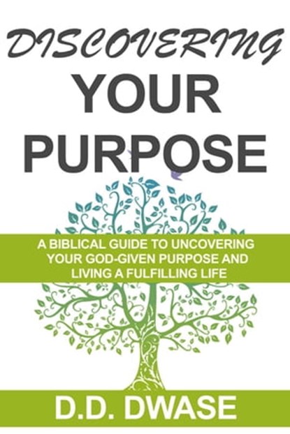 Discovering Your Purpose: A Biblical Guide To Uncovering Your God-Given Purpose And Living A Fulfilling Life, D. D. Dwase - Ebook - 9798215639931